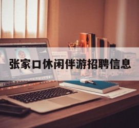 昌吉张家口休闲伴游雇用信息(张家口休闲伴游雇用信息最新)