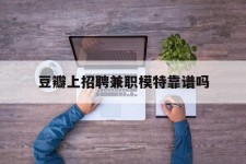 昌吉豆瓣上雇用兼职模特靠谱吗的简单介绍