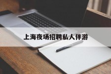 昌吉上海夜场雇用私家伴游(上海雇用高端伴游一天20万)