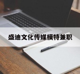 昌吉盛迪文化传媒模特兼职的简单介绍
