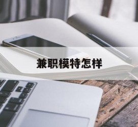 昌吉兼职模特如何(哪里能够做模特兼职工做)