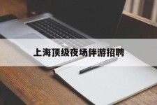 昌吉上海顶级夜场伴游雇用(上海顶级夜场伴游雇用网)