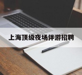 昌吉上海顶级夜场伴游雇用(上海顶级夜场伴游雇用网)