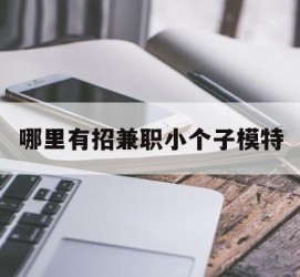 昌吉哪里有招兼职小个子模特(哪里有招兼职小个子模特的)