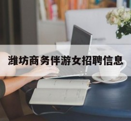 昌吉潍坊商务伴游女雇用信息的简单介绍