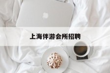 昌吉上海伴游会所雇用(上海伴游雇用月入20)