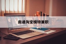 昌吉南通淘宝模特兼职(南通哪里有模特培训班)