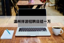 昌吉包罗温州伴游雇用日结一万的词条