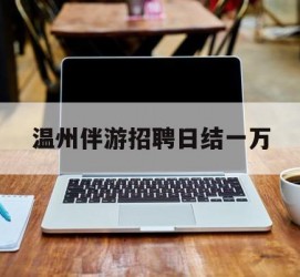 昌吉包罗温州伴游雇用日结一万的词条