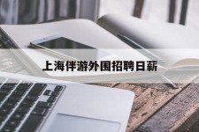 昌吉上海伴游外围雇用日薪(上海雇用伴游年薪8000万)