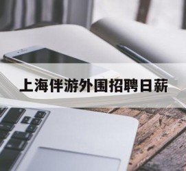 昌吉上海伴游外围雇用日薪(上海雇用伴游年薪8000万)