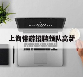 昌吉上海伴游雇用领队高薪(上海导游招工)