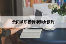 昌吉贵阳兼职模特伴游女预约的简单介绍